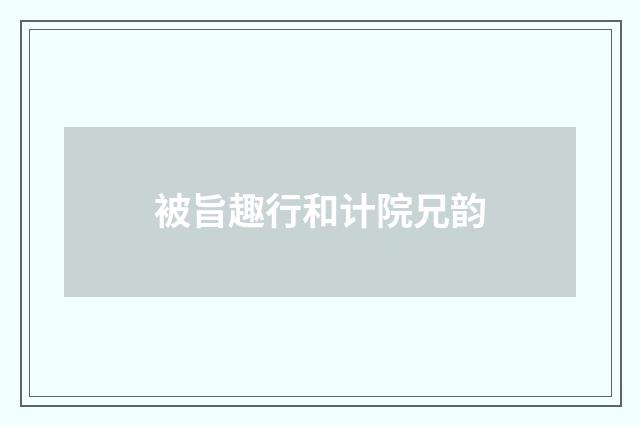 被旨趣行和计院兄韵