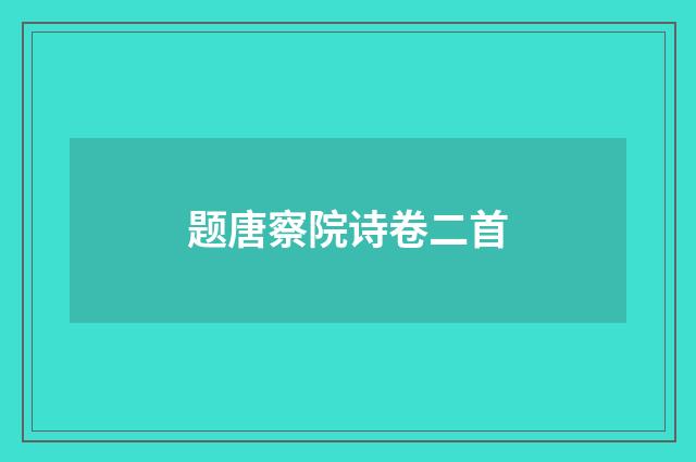 题唐察院诗卷二首