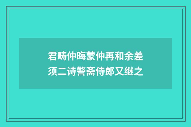 君畴仲晦蒙仲再和余差须二诗警斋侍郎又继之