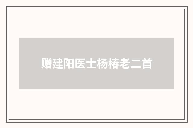 赠建阳医士杨椿老二首