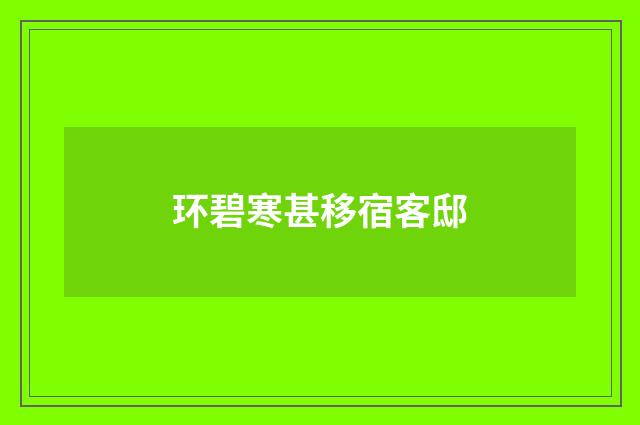 环碧寒甚移宿客邸