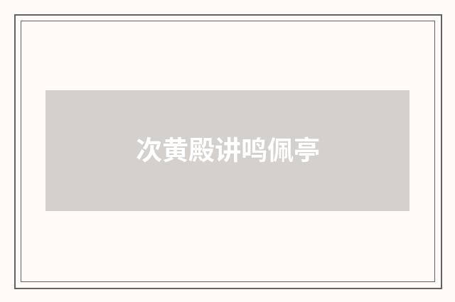 次黄殿讲鸣佩亭