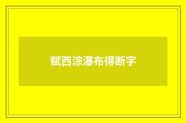 赋西淙瀑布得断字