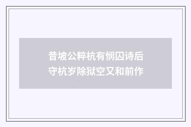 昔坡公粹杭有悯囚诗后守杭岁除狱空又和前作