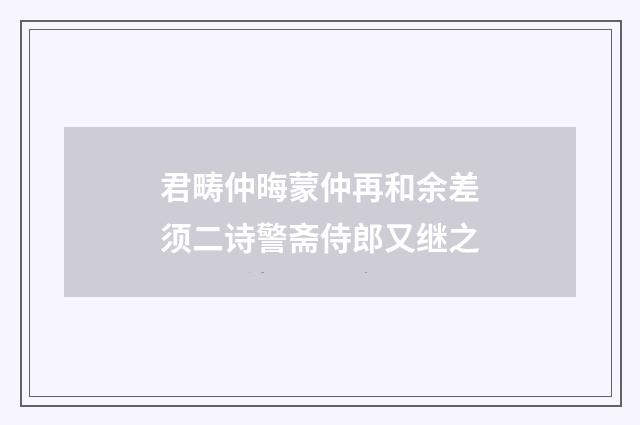 君畴仲晦蒙仲再和余差须二诗警斋侍郎又继之
