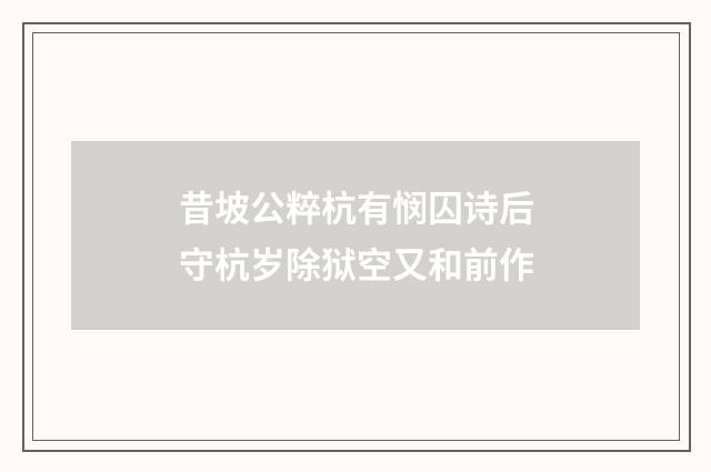 昔坡公粹杭有悯囚诗后守杭岁除狱空又和前作