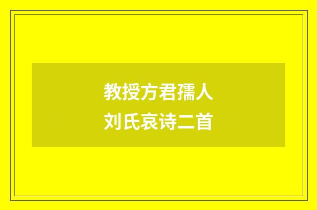教授方君孺人刘氏哀诗二首