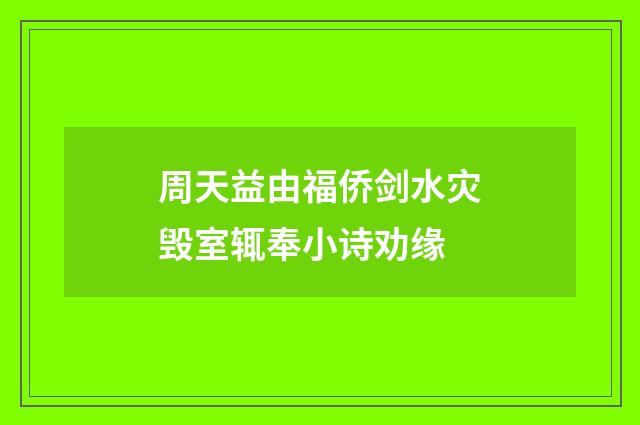 周天益由福侨剑水灾毁室辄奉小诗劝缘