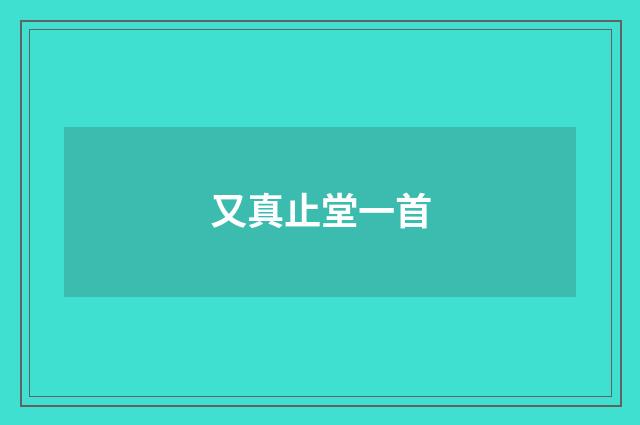 又真止堂一首