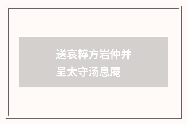 送哀粹方岩仲并呈太守汤息庵