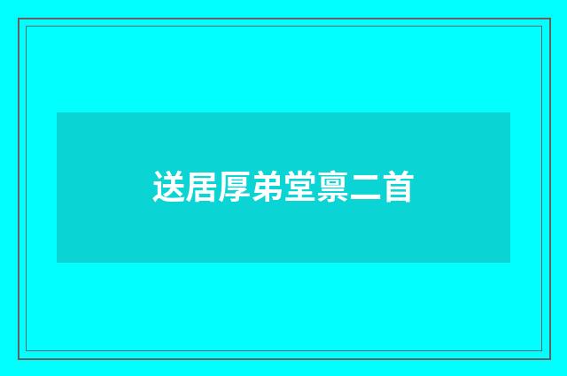 送居厚弟堂禀二首