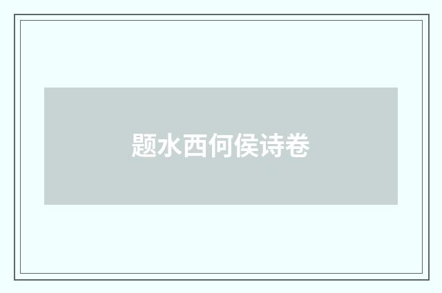 题水西何侯诗卷