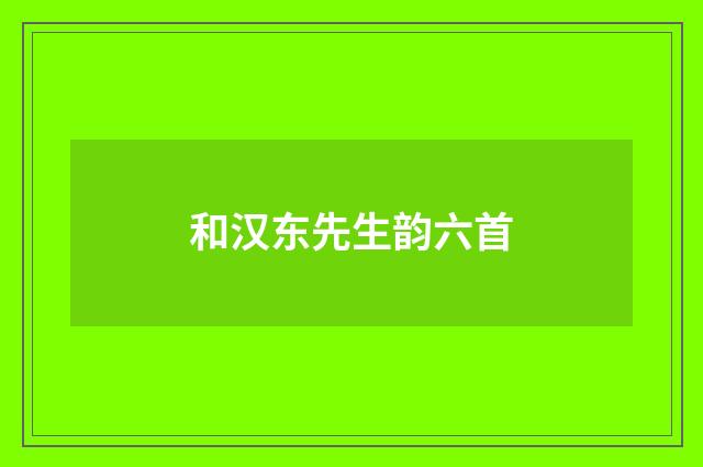 和汉东先生韵六首