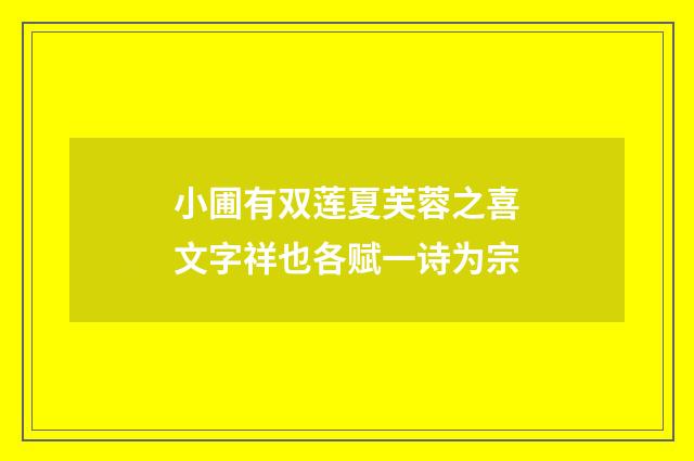 小圃有双莲夏芙蓉之喜文字祥也各赋一诗为宗