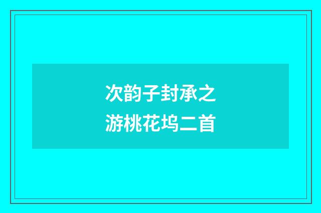 次韵子封承之游桃花坞二首