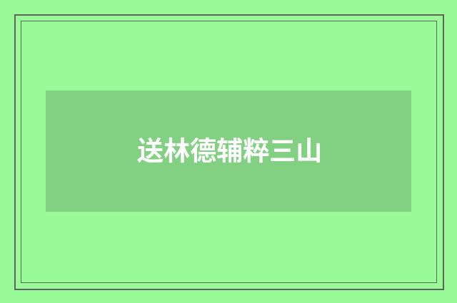 送林德辅粹三山