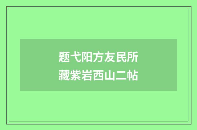 题弋阳方友民所藏紫岩西山二帖