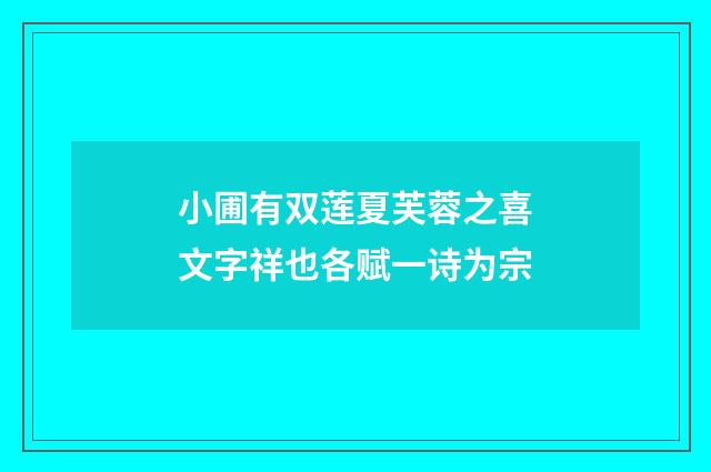 小圃有双莲夏芙蓉之喜文字祥也各赋一诗为宗