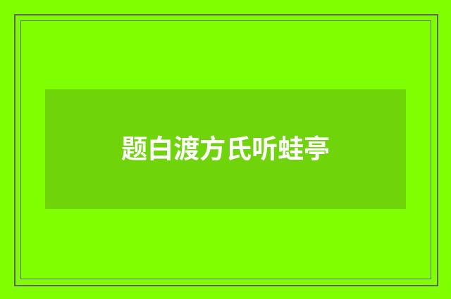 题白渡方氏听蛙亭