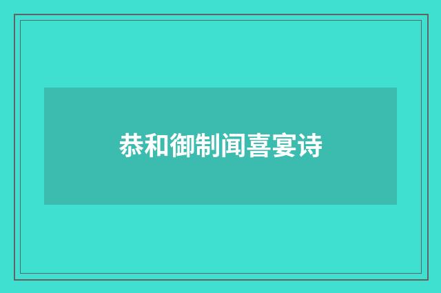 恭和御制闻喜宴诗