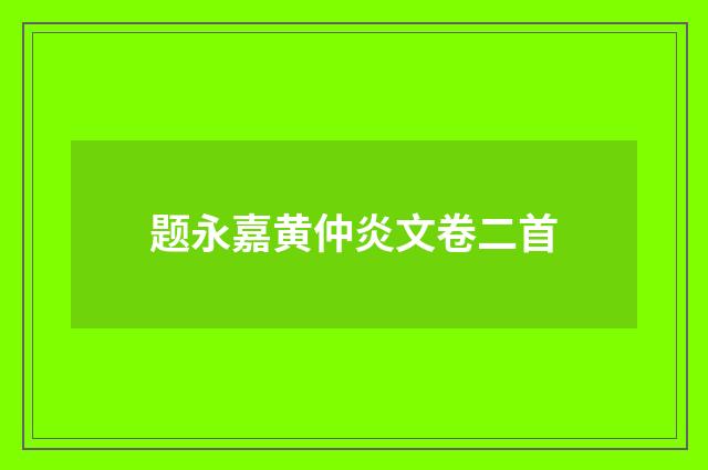 题永嘉黄仲炎文卷二首