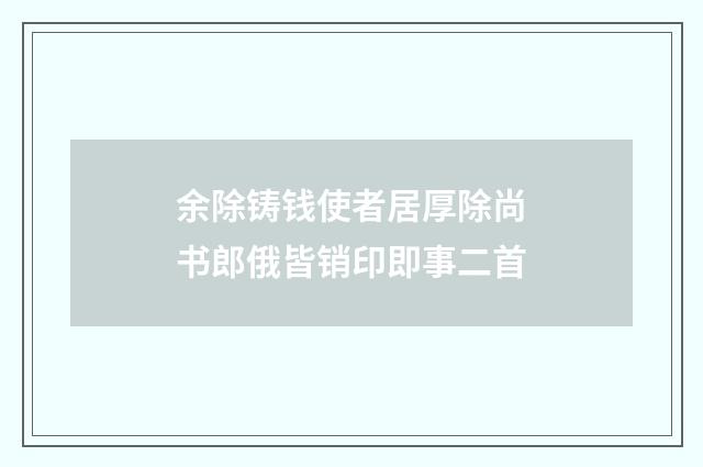 余除铸钱使者居厚除尚书郎俄皆销印即事二首