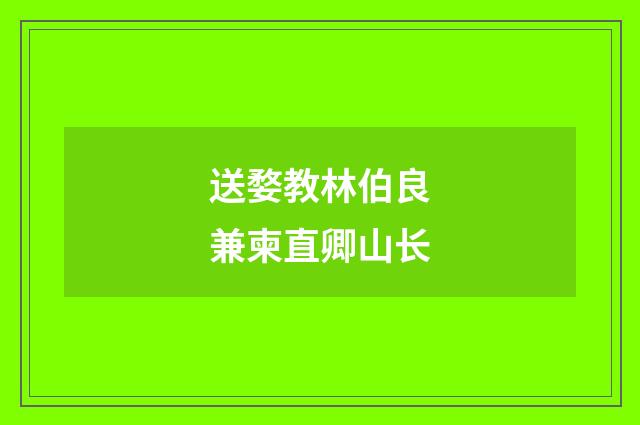 送婺教林伯良兼柬直卿山长