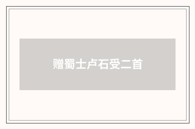 赠蜀士卢石受二首