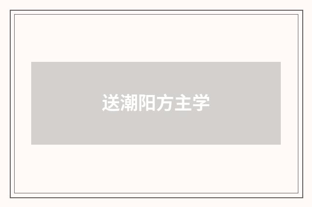 送潮阳方主学