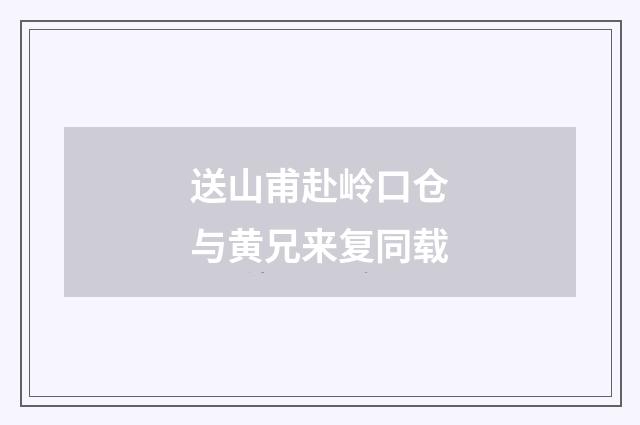 送山甫赴岭口仓与黄兄来复同载