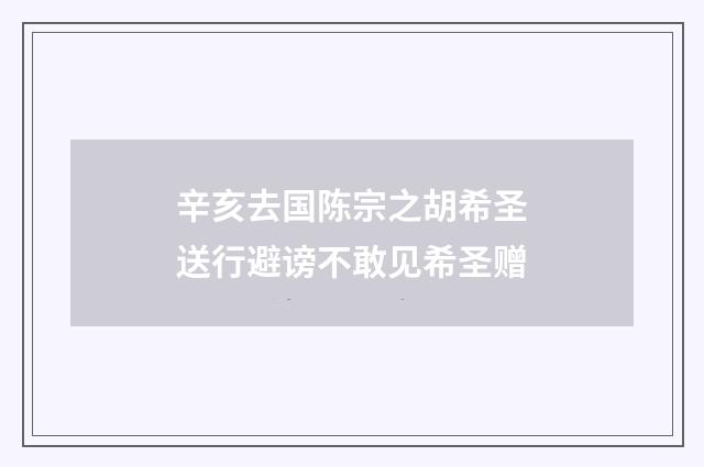 辛亥去国陈宗之胡希圣送行避谤不敢见希圣赠