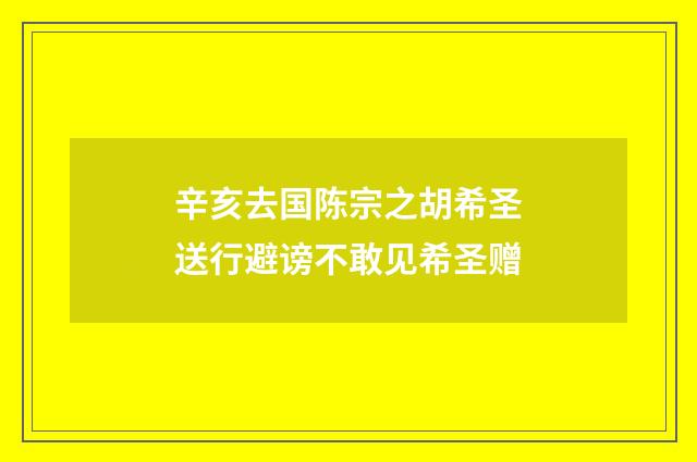 辛亥去国陈宗之胡希圣送行避谤不敢见希圣赠