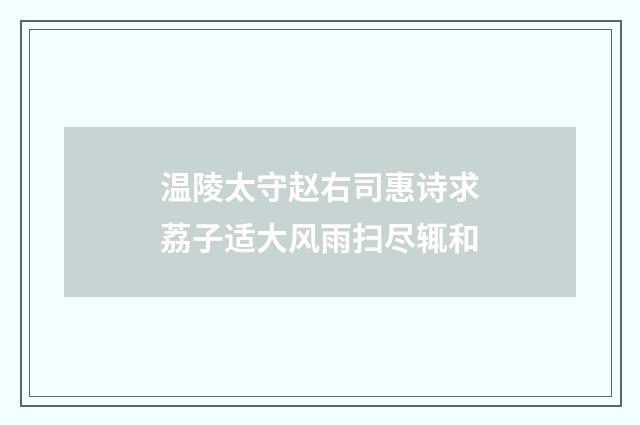 温陵太守赵右司惠诗求荔子适大风雨扫尽辄和