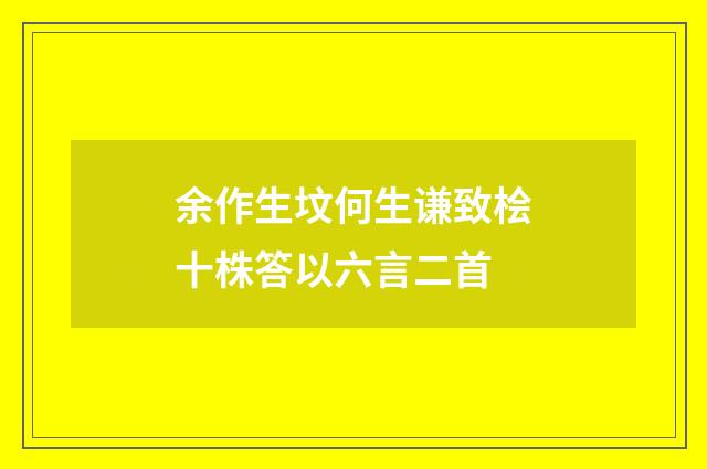 余作生坟何生谦致桧十株答以六言二首