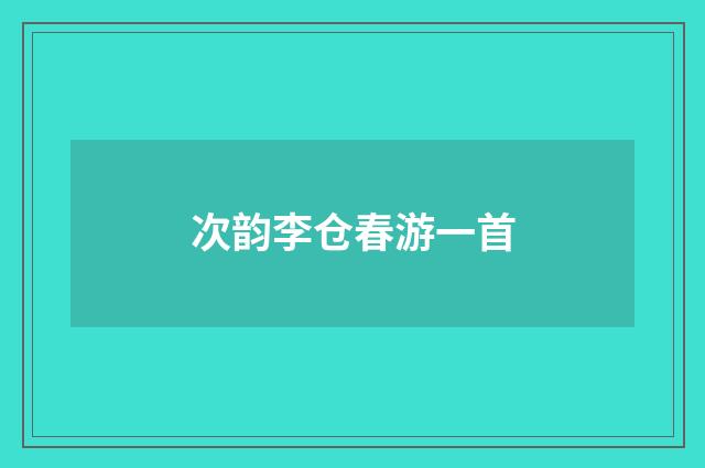 次韵李仓春游一首