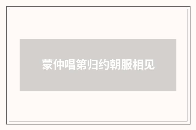 蒙仲唱第归约朝服相见