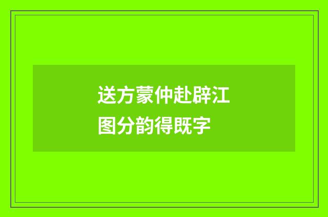 送方蒙仲赴辟江图分韵得既字
