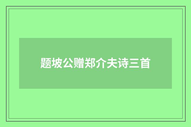 题坡公赠郑介夫诗三首