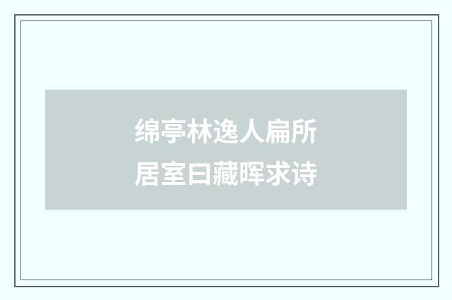 绵亭林逸人扁所居室曰藏晖求诗