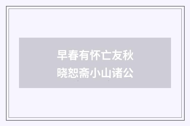 早春有怀亡友秋晓恕斋小山诸公