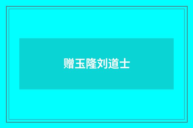 赠玉隆刘道士