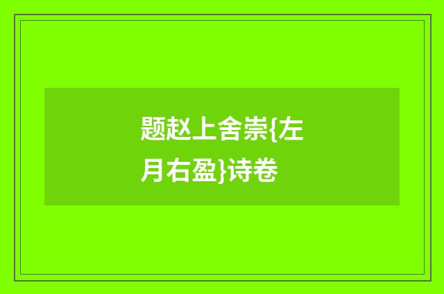 题赵上舍崇{左月右盈}诗卷