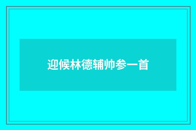 迎候林德辅帅参一首