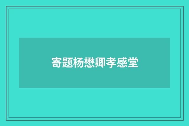 寄题杨懋卿孝感堂