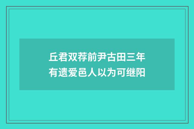 丘君双荐前尹古田三年有遗爱邑人以为可继阳