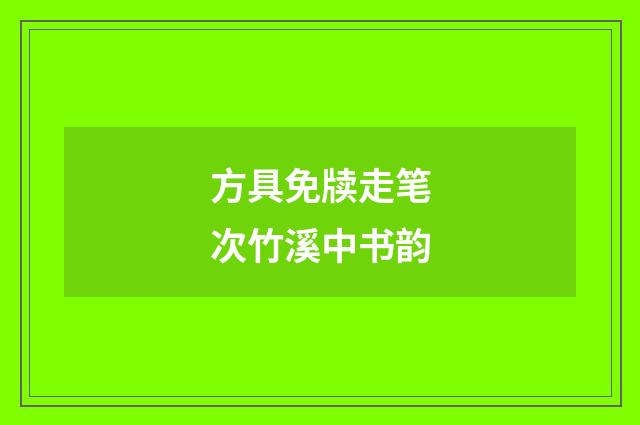 方具免牍走笔次竹溪中书韵