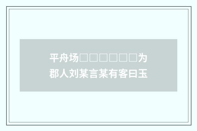 平舟场□□□□□□为郡人刘某言某有客曰玉