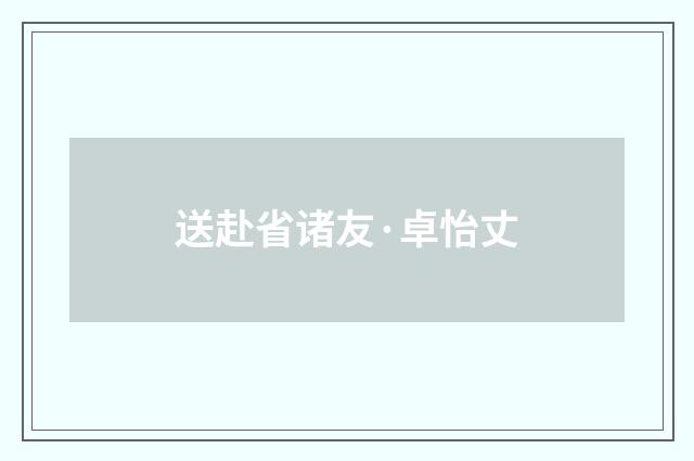 送赴省诸友·卓怡丈