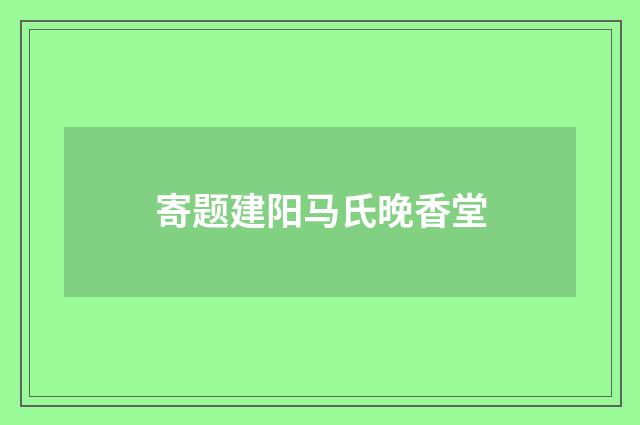 寄题建阳马氏晚香堂
