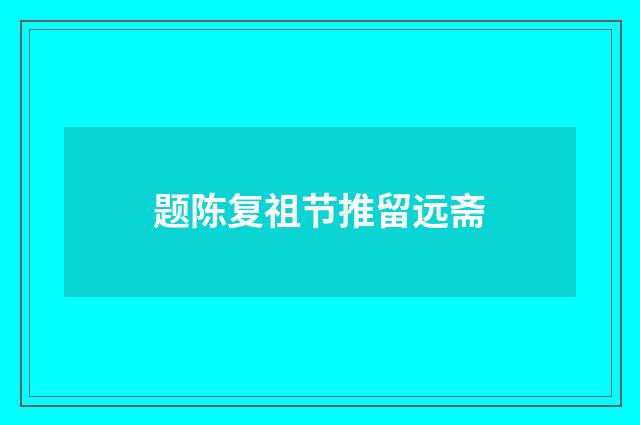 题陈复祖节推留远斋
